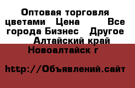 Оптовая торговля цветами › Цена ­ 25 - Все города Бизнес » Другое   . Алтайский край,Новоалтайск г.